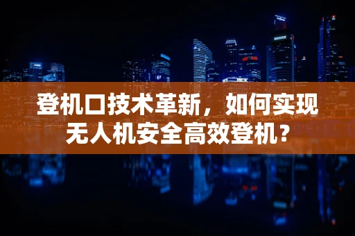 登机口技术革新，如何实现无人机安全高效登机？