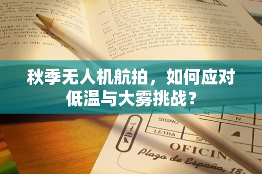 秋季无人机航拍，如何应对低温与大雾挑战？