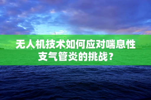 无人机技术如何应对喘息性支气管炎的挑战？