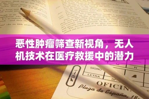 恶性肿瘤筛查新视角，无人机技术在医疗救援中的潜力