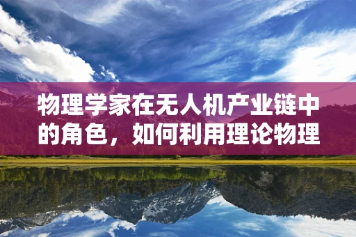 物理学家在无人机产业链中的角色，如何利用理论物理推动技术革新？