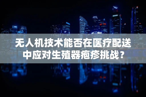 无人机技术能否在医疗配送中应对生殖器疱疹挑战？