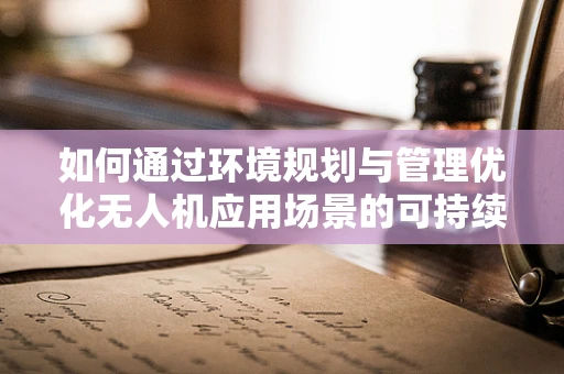 如何通过环境规划与管理优化无人机应用场景的可持续性？