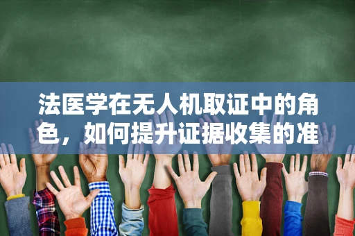 法医学在无人机取证中的角色，如何提升证据收集的准确性与效率？