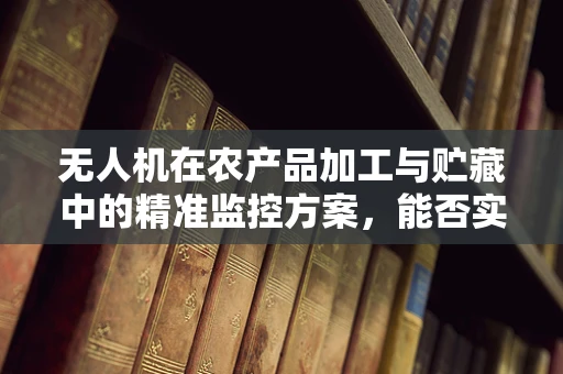 无人机在农产品加工与贮藏中的精准监控方案，能否实现高效节能？