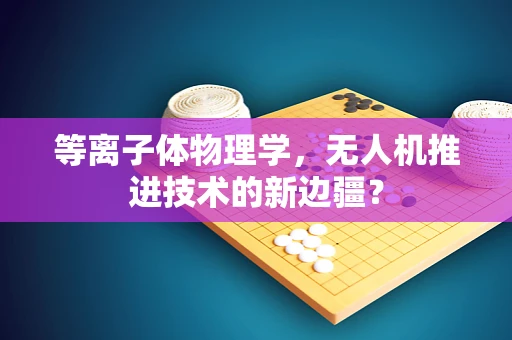 等离子体物理学，无人机推进技术的新边疆？