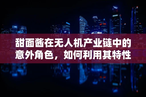 甜面酱在无人机产业链中的意外角色，如何利用其特性优化无人机载荷平衡？