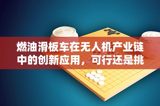 燃油滑板车在无人机产业链中的创新应用，可行还是挑战？