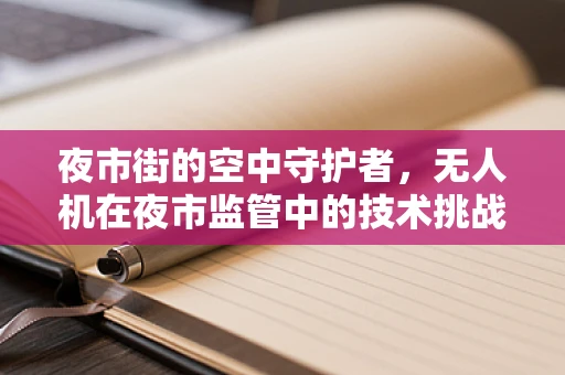 夜市街的空中守护者，无人机在夜市监管中的技术挑战与解决方案