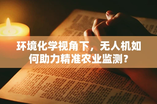 环境化学视角下，无人机如何助力精准农业监测？