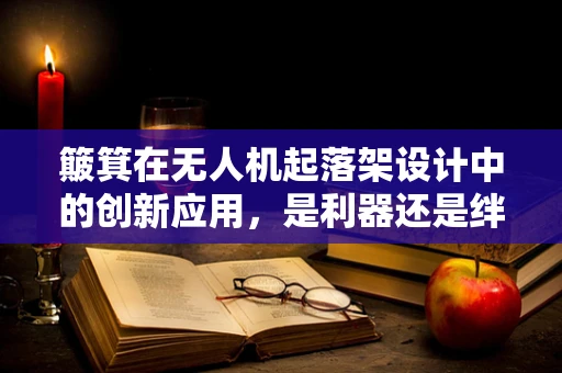 簸箕在无人机起落架设计中的创新应用，是利器还是绊脚石？