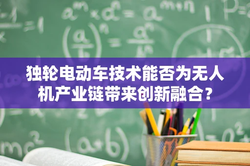 独轮电动车技术能否为无人机产业链带来创新融合？