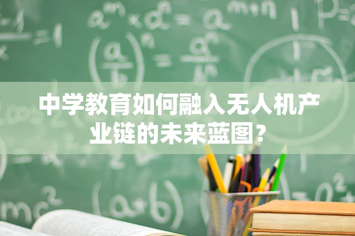 中学教育如何融入无人机产业链的未来蓝图？