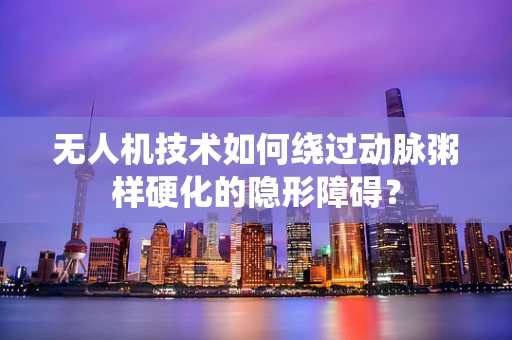 无人机技术如何绕过动脉粥样硬化的隐形障碍？