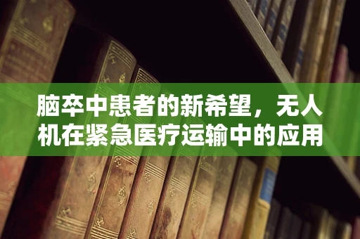 脑卒中患者的新希望，无人机在紧急医疗运输中的应用挑战