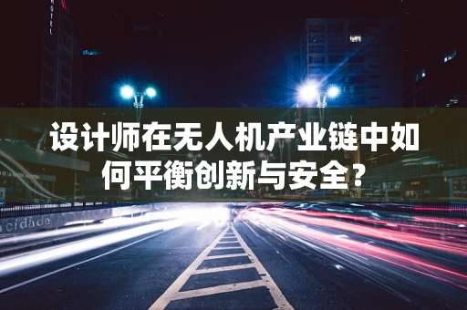 设计师在无人机产业链中如何平衡创新与安全？