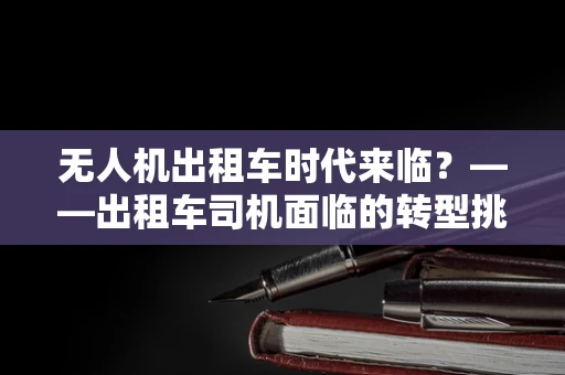 无人机出租车时代来临？——出租车司机面临的转型挑战