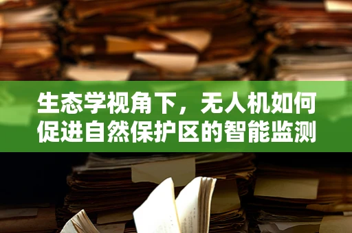 生态学视角下，无人机如何促进自然保护区的智能监测？