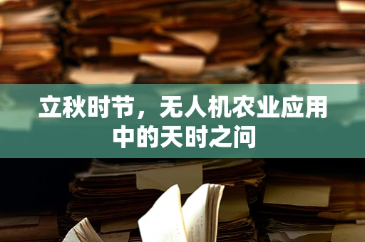 立秋时节，无人机农业应用中的天时之问