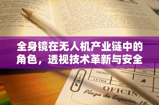 全身镜在无人机产业链中的角色，透视技术革新与安全保障的桥梁