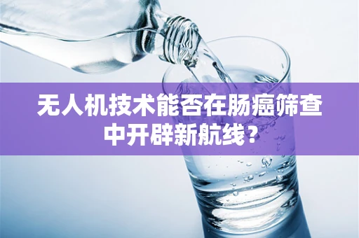 无人机技术能否在肠癌筛查中开辟新航线？