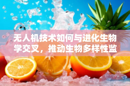 无人机技术如何与进化生物学交叉，推动生物多样性监测的进化？