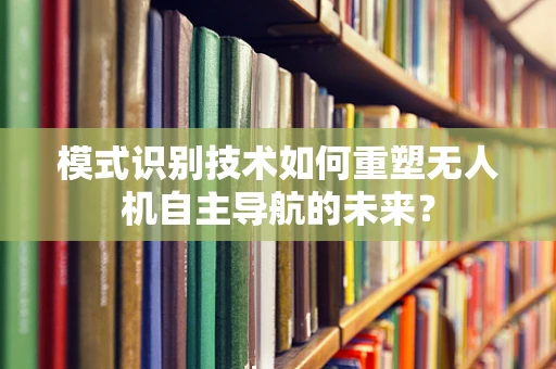 模式识别技术如何重塑无人机自主导航的未来？