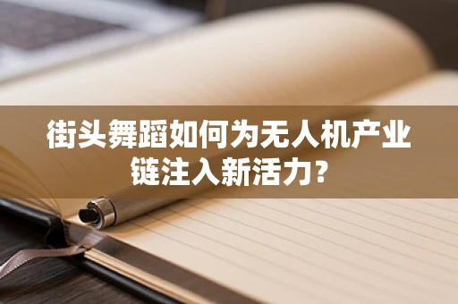 街头舞蹈如何为无人机产业链注入新活力？