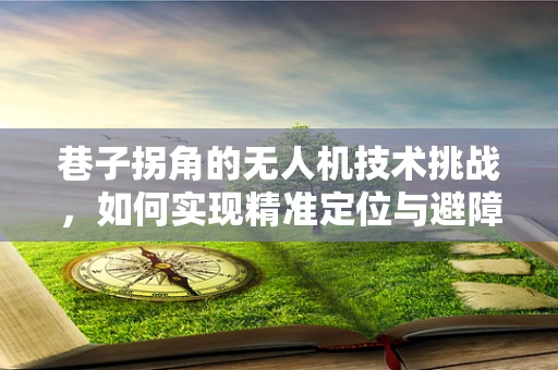 巷子拐角的无人机技术挑战，如何实现精准定位与避障？