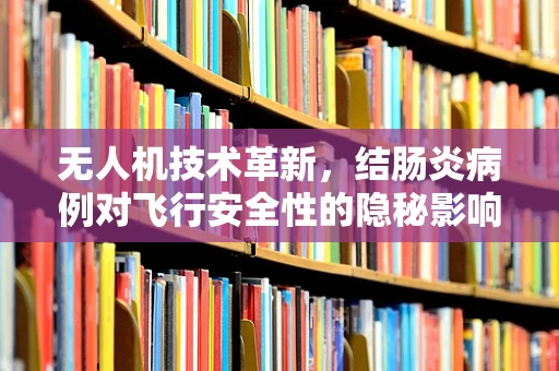 无人机技术革新，结肠炎病例对飞行安全性的隐秘影响？