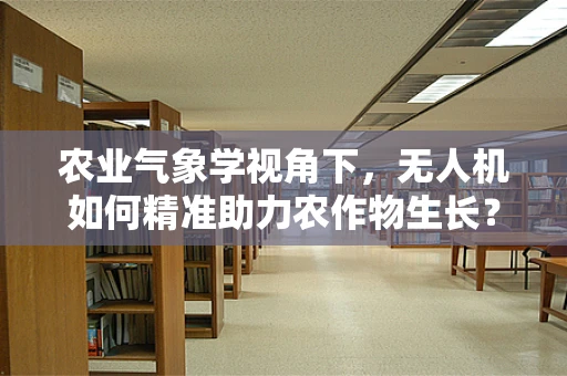 农业气象学视角下，无人机如何精准助力农作物生长？