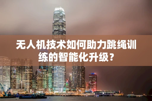 无人机技术如何助力跳绳训练的智能化升级？