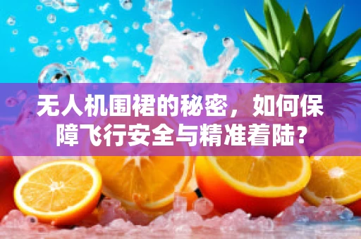 无人机围裙的秘密，如何保障飞行安全与精准着陆？