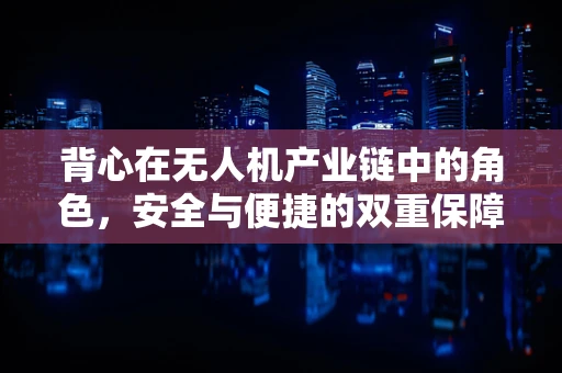 背心在无人机产业链中的角色，安全与便捷的双重保障