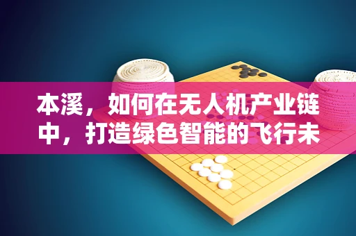 本溪，如何在无人机产业链中，打造绿色智能的飞行未来？