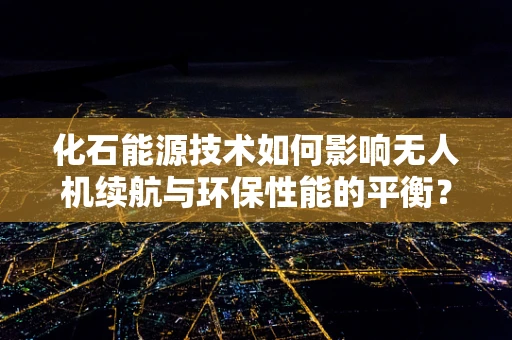 化石能源技术如何影响无人机续航与环保性能的平衡？