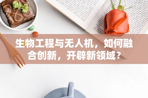 生物工程与无人机，如何融合创新，开辟新领域？