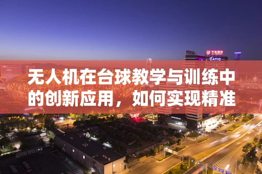 无人机在台球教学与训练中的创新应用，如何实现精准击球轨迹分析？