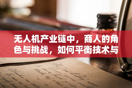 无人机产业链中，商人的角色与挑战，如何平衡技术与市场？