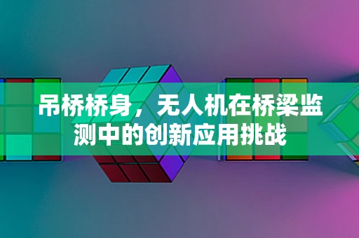 吊桥桥身，无人机在桥梁监测中的创新应用挑战