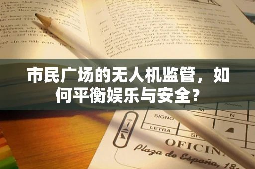 市民广场的无人机监管，如何平衡娱乐与安全？