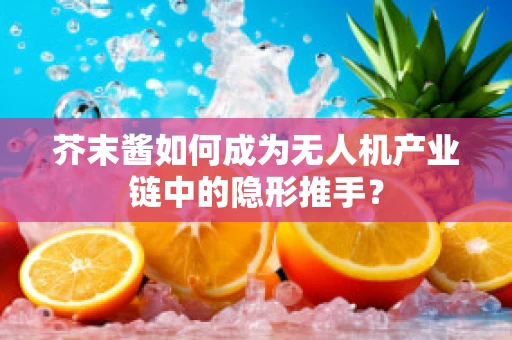 芥末酱如何成为无人机产业链中的隐形推手？