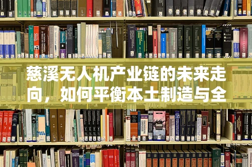 慈溪无人机产业链的未来走向，如何平衡本土制造与全球创新？