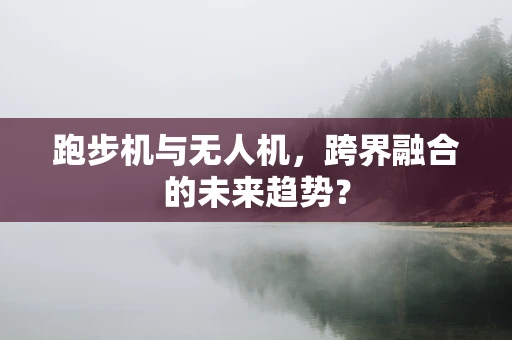 跑步机与无人机，跨界融合的未来趋势？