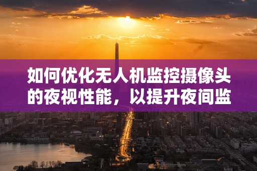 如何优化无人机监控摄像头的夜视性能，以提升夜间监控效果？