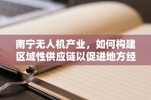 南宁无人机产业，如何构建区域性供应链以促进地方经济发展？