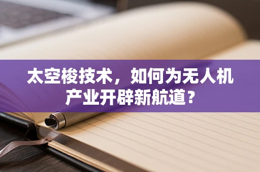 太空梭技术，如何为无人机产业开辟新航道？