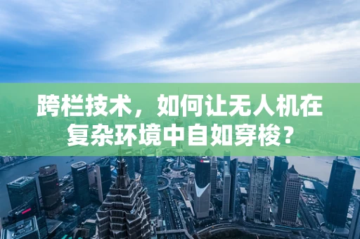 跨栏技术，如何让无人机在复杂环境中自如穿梭？