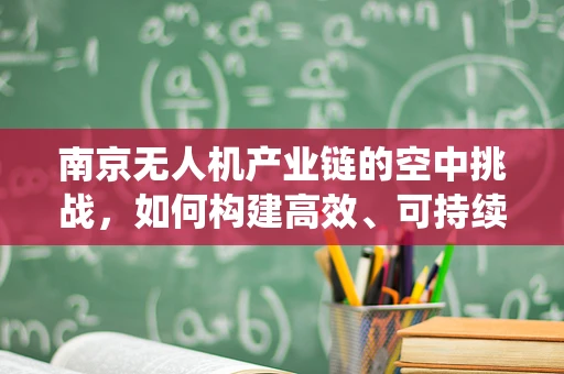 南京无人机产业链的空中挑战，如何构建高效、可持续的生态系统？