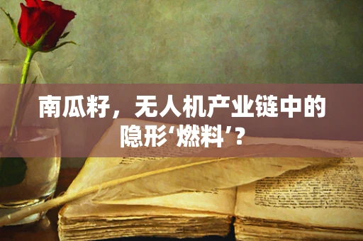 南瓜籽，无人机产业链中的隐形‘燃料’？